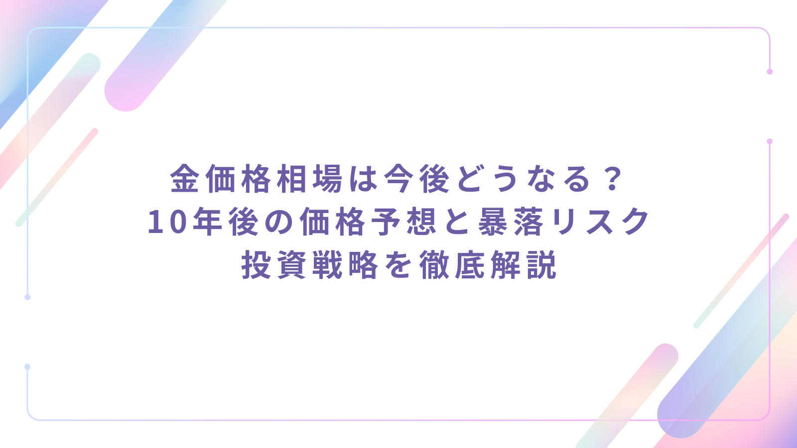 金価格相場は今後どうなる？10年後の価格予想と暴落リスク・投資戦略を徹底解説